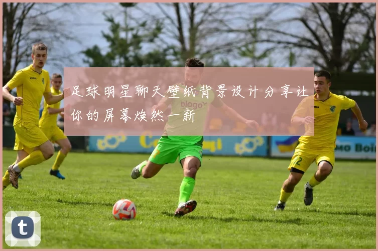足球明星聊天壁纸背景设计分享让你的屏幕焕然一新