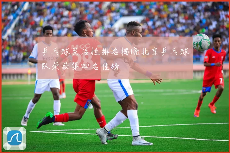 乒乓球灵活性排名揭晓北京乒乓球队荣获第四名佳绩