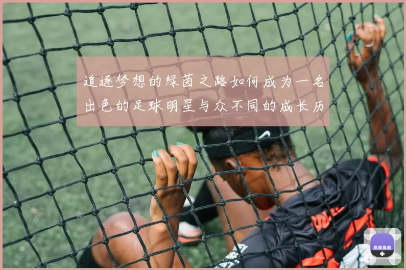 追逐梦想的绿茵之路如何成为一名出色的足球明星与众不同的成长历程
