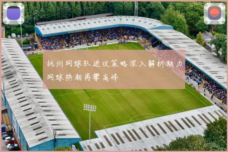 杭州网球队进攻策略深入解析助力网球热潮再攀高峰