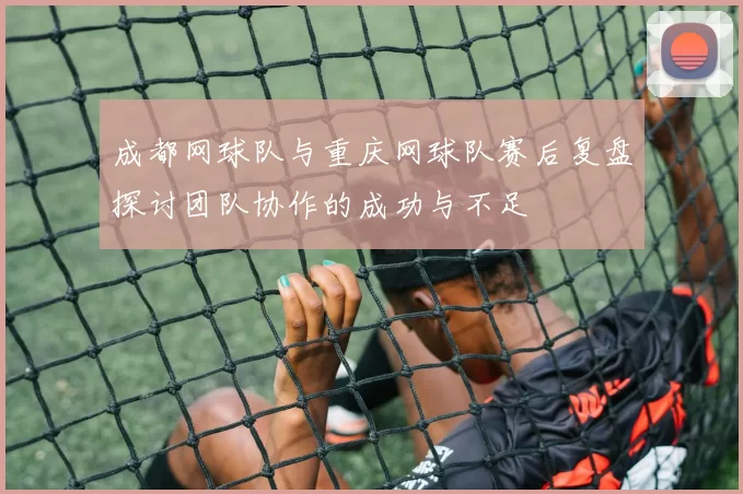 成都网球队与重庆网球队赛后复盘探讨团队协作的成功与不足