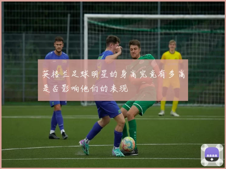 英格兰足球明星的身高究竟有多高是否影响他们的表现