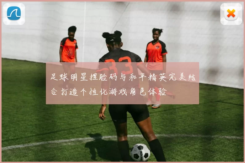 足球明星捏脸码与和平精英完美结合打造个性化游戏角色体验