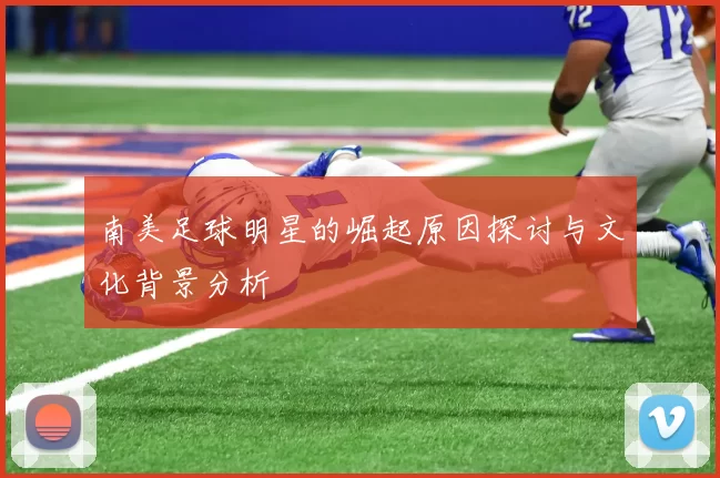 南美足球明星的崛起原因探讨与文化背景分析